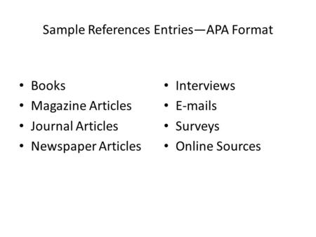 Sample References Entries—APA Format Books Magazine Articles Journal Articles Newspaper Articles Interviews E-mails Surveys Online Sources.