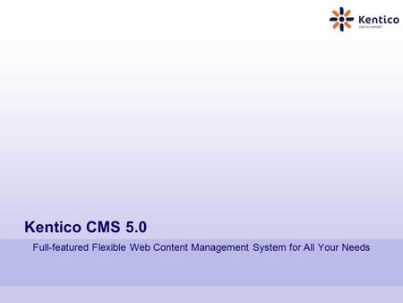 Kentico CMS 5.0 Full-featured Flexible Web Content Management System for All Your Needs.