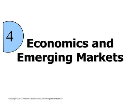 Economics and Emerging Markets Copyright © 2012 Pearson Education, Inc. publishing as Prentice Hall 4.