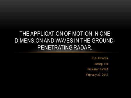 Rubi Almanza Writing 116 Professor Kahlert February 27, 2012 THE APPLICATION OF MOTION IN ONE DIMENSION AND WAVES IN THE GROUND- PENETRATING RADAR.