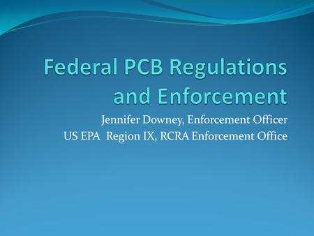 Jennifer Downey, Enforcement Officer US EPA Region IX, RCRA Enforcement Office.