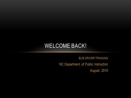 BUS DRIVER TRAINING NC Department of Public Instruction August, 2015 WELCOME BACK!