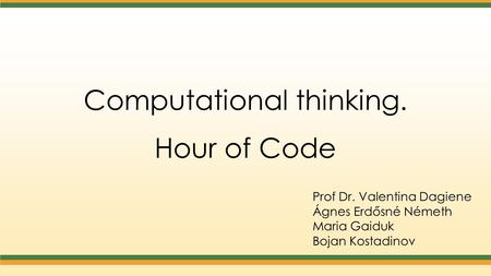 Computational thinking. Hour of Code Prof Dr. Valentina Dagiene Ágnes Erdősné Németh Maria Gaiduk Bojan Kostadinov.