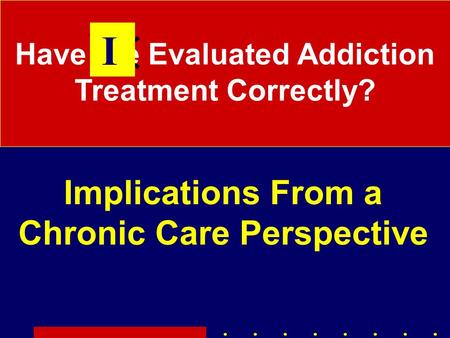 Have We Evaluated Addiction Treatment Correctly? Implications From a Chronic Care Perspective I.
