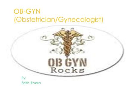 OB-GYN (Obstetrician/Gynecologist) By: Edith Rivera.