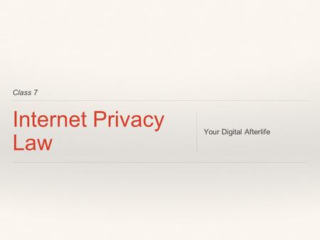 Class 7 Internet Privacy Law Your Digital Afterlife.