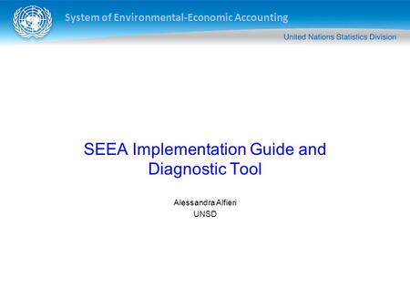System of Environmental-Economic Accounting SEEA Implementation Guide and Diagnostic Tool Alessandra Alfieri UNSD.