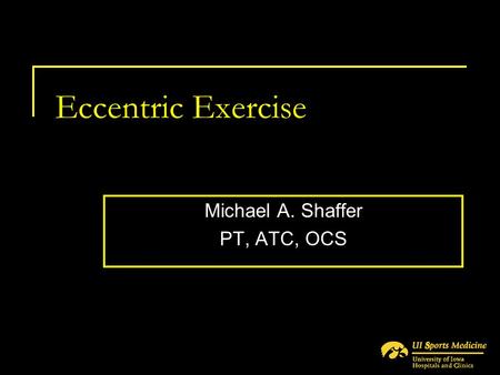 Eccentric Exercise Michael A. Shaffer PT, ATC, OCS.
