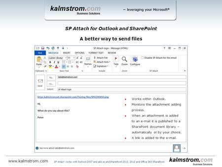 SP Attach for Outlook and SharePoint A better way to send files www.kalmstrom.com SP Attach works with Outlook 2007 and above and SharePoint 2010, 2013.