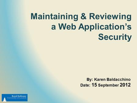 Maintaining & Reviewing a Web Application’s Security By: Karen Baldacchino Date: 15 September 2012.
