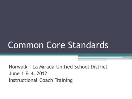 Common Core Standards Norwalk – La Mirada Unified School District June 1 & 4, 2012 Instructional Coach Training.