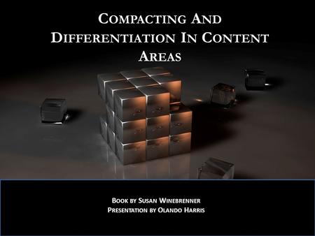 Compacting And Differentiation In Content Areas By: Olando Harris C OMPACTING A ND D IFFERENTIATION I N C ONTENT A REAS B OOK BY S USAN W INEBRENNER P.