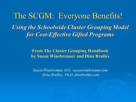 The SCGM: Everyone Benefits! Using the Schoolwide Cluster Grouping Model for Cost-Effective Gifted Programs From The Cluster Grouping Handbook by Susan.