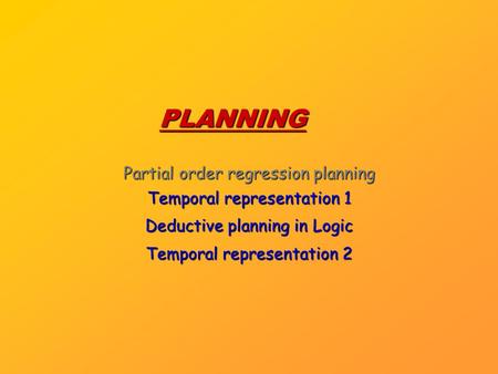 PLANNING Partial order regression planning Temporal representation 1 Deductive planning in Logic Temporal representation 2.