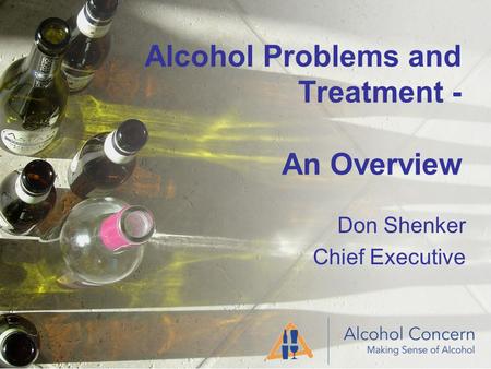 Alcohol Problems and Treatment - An Overview Don Shenker Chief Executive.