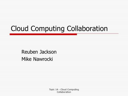 Topic 14 - Cloud Computing Collaboration Cloud Computing Collaboration Reuben Jackson Mike Nawrocki.