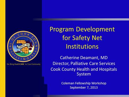 Program Development for Safety Net Institutions Catherine Deamant, MD Director, Palliative Care Services Cook County Health and Hospitals System Coleman.