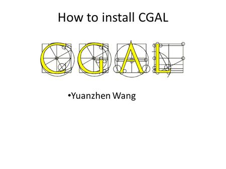 How to install CGAL Yuanzhen Wang. What is CGAL Computational Geometry Algorithms Library “Provide easy access to efficient and reliable geometric algorithms.