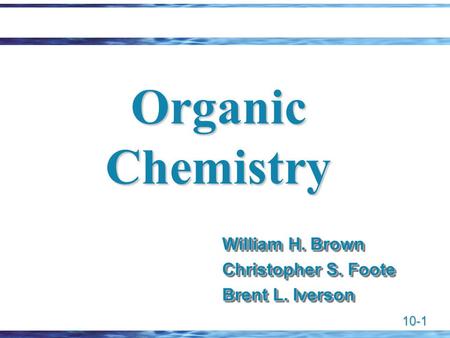 10-1 Organic Chemistry William H. Brown Christopher S. Foote Brent L. Iverson William H. Brown Christopher S. Foote Brent L. Iverson.