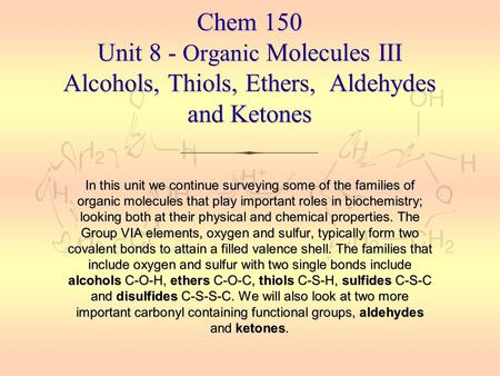 Chem 150 Unit 8 - Organic Molecules III Alcohols, Thiols, Ethers, Aldehydes and Ketones In this unit we continue surveying some of the families of.