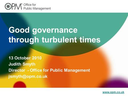 Good governance through turbulent times 13 October 2010 Judith Smyth Director - Office for Public Management