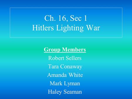 Ch. 16, Sec 1 Hitlers Lighting War Group Members Robert Sellers Tara Conaway Amanda White Mark Lyman Haley Seaman.