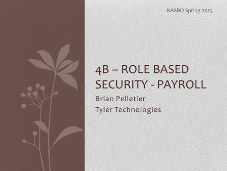 Brian Pelletier Tyler Technologies 4B – ROLE BASED SECURITY - PAYROLL KASBO Spring 2015.