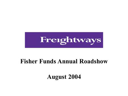 Fisher Funds Annual Roadshow August 2004. Presentation  Introduction to Freightways  Industry, business description and strategy  Financial performance.