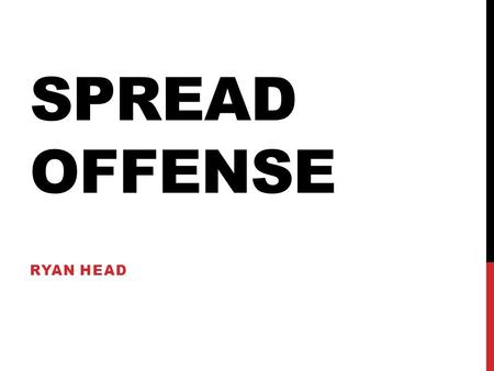 SPREAD OFFENSE RYAN HEAD. WHAT IS THE SPREAD OFFENSE? An offensive football scheme used by all levels of the sport. The point of the spread offense is.