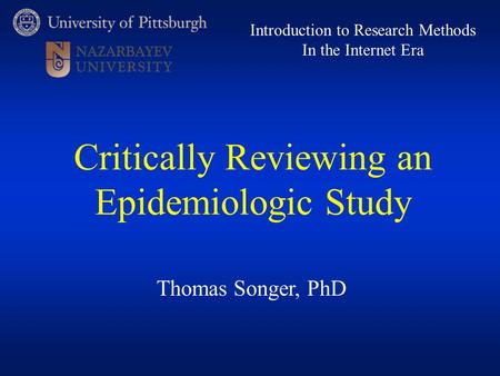 Thomas Songer, PhD Introduction to Research Methods In the Internet Era Critically Reviewing an Epidemiologic Study.