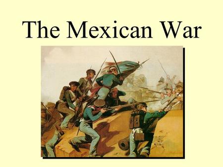 The Mexican War. Mexican War, 1846-1848 Texas wanted to be annexed. U.S. government wanted New Mexico and California. Mexico did not want to: – Recognize.
