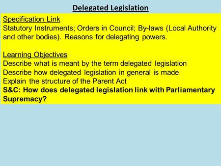 Delegated Legislation Specification Link Statutory Instruments; Orders in Council; By-laws (Local Authority and other bodies). Reasons for delegating powers.