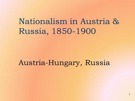 1 Nationalism in Austria & Russia, 1850-1900 Austria-Hungary, Russia.