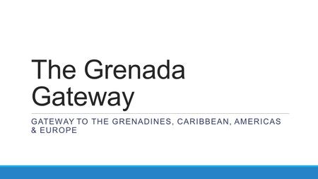 The Grenada Gateway GATEWAY TO THE GRENADINES, CARIBBEAN, AMERICAS & EUROPE.