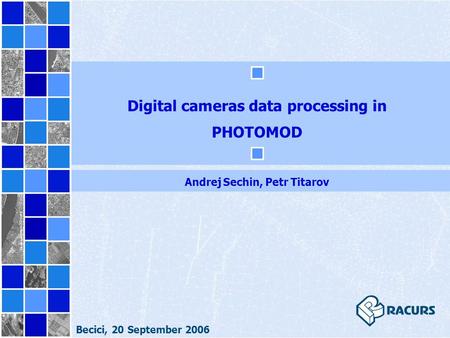 Digital cameras data processing in PHOTOMOD Andrej Sechin, Petr Titarov Becici, 20 September 2006.