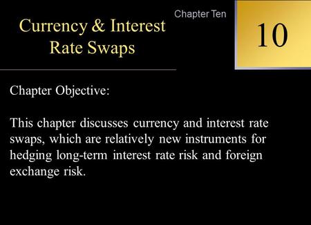INTERNATIONAL FINANCIAL MANAGEMENT EUN / RESNICK Second Edition 10 Chapter Ten Currency & Interest Rate Swaps Chapter Objective: This chapter discusses.