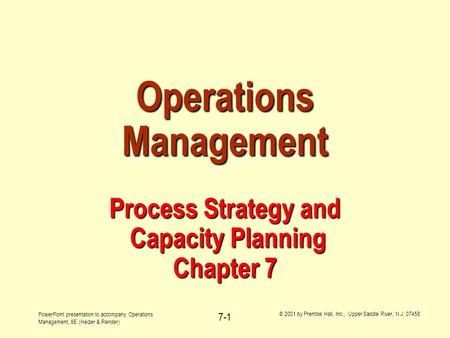 PowerPoint presentation to accompany Operations Management, 6E (Heizer & Render) © 2001 by Prentice Hall, Inc., Upper Saddle River, N.J. 07458 7-1 Operations.