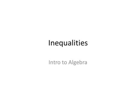 Inequalities Intro to Algebra. Inequality Not equal….what else could it be? Less Than Greater Than.