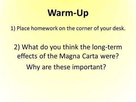 Warm-Up 1) Place homework on the corner of your desk. 2) What do you think the long-term effects of the Magna Carta were? Why are these important??