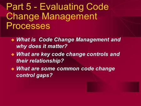  What is Code Change Management and why does it matter?  What are key code change controls and their relationship?  What are some common code change.
