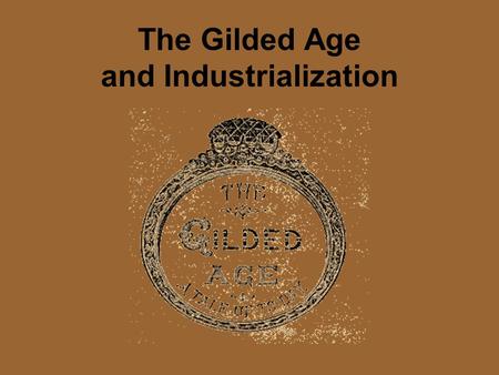 The Gilded Age and Industrialization. The Gilded Age The word gilded means covered with gold, but it also means that the inside is not gold. The Gilded.