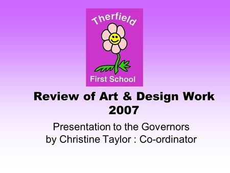 Review of Art & Design Work 2007 Presentation to the Governors by Christine Taylor : Co-ordinator.