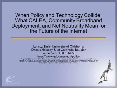 When Policy and Technology Collide: What CALEA, Community Broadband Deployment, and Net Neutrality Mean for the Future of the Internet Loretta Early, University.
