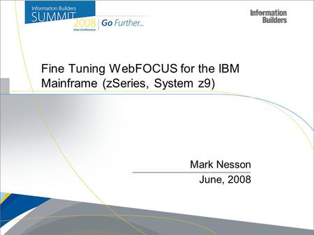 Mark Nesson June, 2008 Fine Tuning WebFOCUS for the IBM Mainframe (zSeries, System z9)