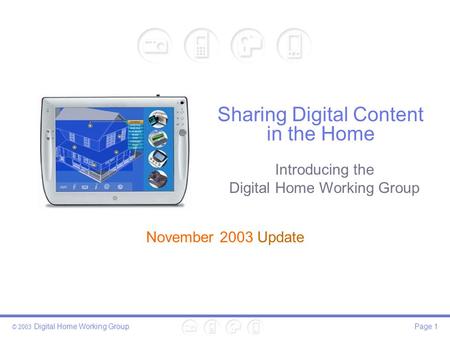 © 2003 Digital Home Working GroupPage 1 Sharing Digital Content in the Home November 2003 Update Introducing the Digital Home Working Group.