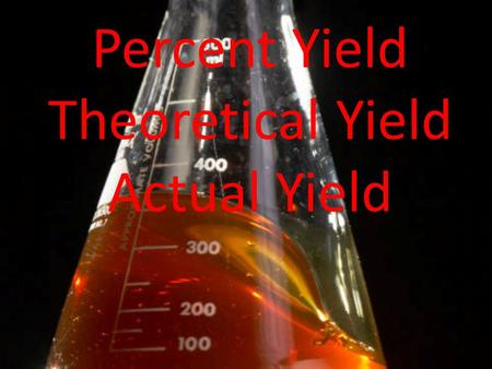 Percent Yield Theoretical Yield Actual Yield. Theoretical Yield The maximum amount of product that can be formed from given amounts of reactants The amount.