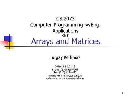1 Arrays and Matrices Turgay Korkmaz Office: SB 4.01.13 Phone: (210) 458-7346 Fax: (210) 458-4437   web: