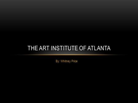 By: Whitney Price THE ART INSTITUTE OF ATLANTA. ABOUT The Art Institute of Atlanta offers many programs that involve all different types of art. Such.