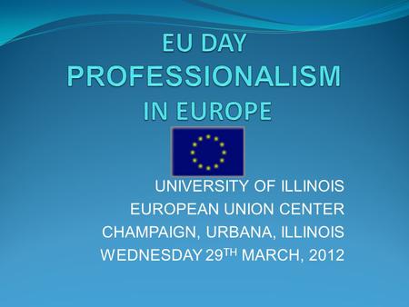 UNIVERSITY OF ILLINOIS EUROPEAN UNION CENTER CHAMPAIGN, URBANA, ILLINOIS WEDNESDAY 29 TH MARCH, 2012.