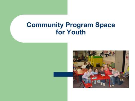 Community Program Space for Youth. Table of Contents Background Information Youth Needs Analysis 2010 Current Programming Need for Dedicated Space Facility.